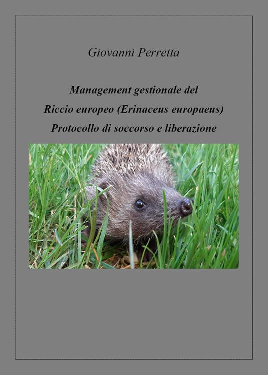 Management gestionale del triccio europeo (erinaceus europaeus). Protocollo di soccorso e liberazione - Giovanni Perretta - copertina