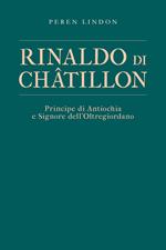 Rinaldo di Châtillon. Principe di Antiochia e Signore dell’Oltregiordano