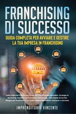 Franchising di successo: guida completa per avviare e gestire la tua impresa in franchising. Dalla scelta del franchising giusto alla pianificazione aziendale, strategie di marketing, gestione del personale e piani di exit: tutto quello di cui hai bisogno per realizzare il tuo sogno imprenditoriale con sicurezza e successo