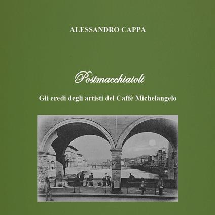 Postmacchiaioli. Gli eredi degli artisti del caffè Michelangelo - Alessandro Cappa - copertina