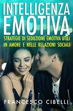 Intelligenza emotiva. Strategie di seduzione emotiva utili in amore e nelle relazioni sociali