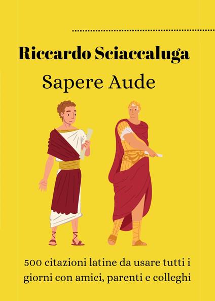 Sapere Aude. 500 citazioni latine da usare tutti i giorni con amici, parenti e colleghi - Riccardo Sciaccaluga - copertina