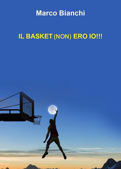 Il basket (non) ero io!!! - M. Bianchi - copertina
