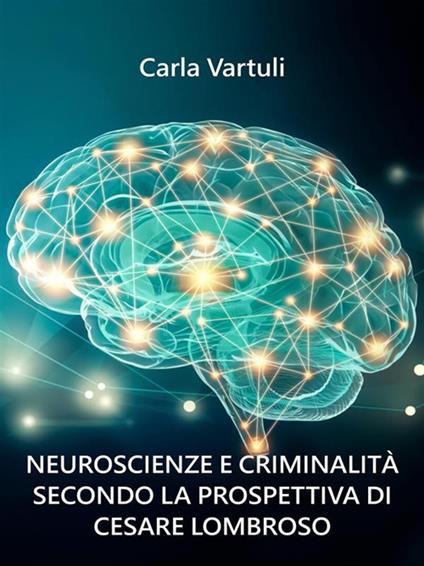 Neuroscienze e criminalità secondo la prospettiva di Cesare Lombroso - Carla Vartuli - ebook