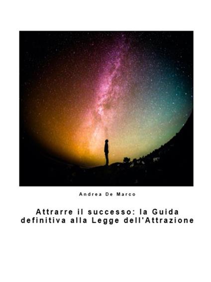 Attrarre il successo: la guida definitiva alla Legge dell'Attrazione - Andrea De Marco - ebook