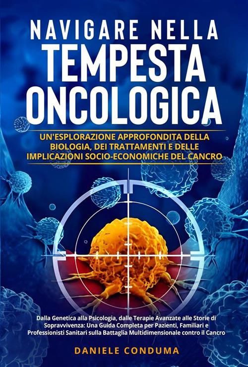 Navigare nella tempesta oncologica: un'esplorazione approfondita della biologia, dei trattamenti e delle implicazioni socio-economiche del cancro - Daniele Conduma - ebook