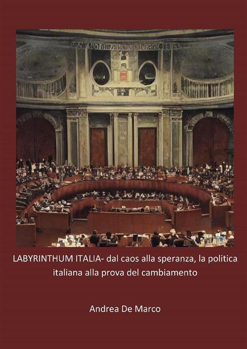 Labyrinthum Italia dal caos alla speranza, la politica italiana alla prova del cambiamento - Andrea De Marco - ebook