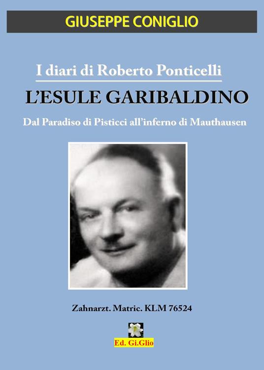 I diari di Roberto Ponticelli. L'esule garibaldino. Dal paradiso di Pisticci all'inferno di Mauthausen - Giuseppe Coniglio - copertina