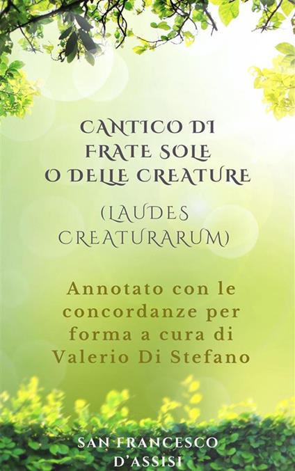 Cantico di Frate Sole o delle Creature (Laudes Creaturarum). Annotato con le concordanze per forma a cura di Valerio Di Stefano - Francesco d'Assisi (san),Valerio Di Stefano - ebook