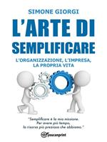 L' arte di semplificare. L'organizzazione, l'impresa, la propria vita