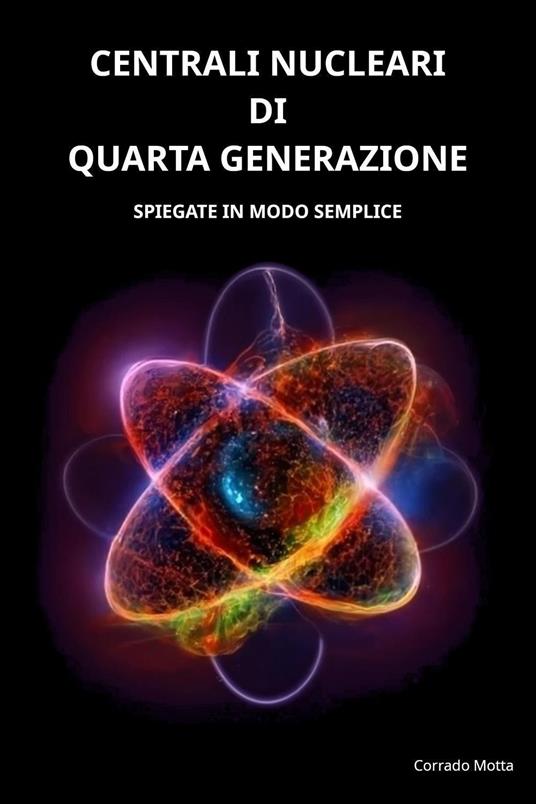 Centrali nucleari di quarta generazione. Spiegate in modo semplice - Corrado Motta - copertina