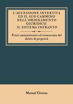 L'accessione invertita ed il suo cammino nell'ordinamento giuridico. Il sistema infranto. Poteri amministrativi ed evanescenza del diritto di proprietà