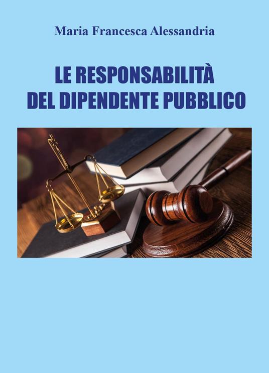 Le responsabilità del dipendente pubblico - Maria Francesca Alessandria - copertina
