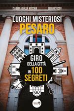 Luoghi misteriosi Pesaro. Giro della città in 100 segreti