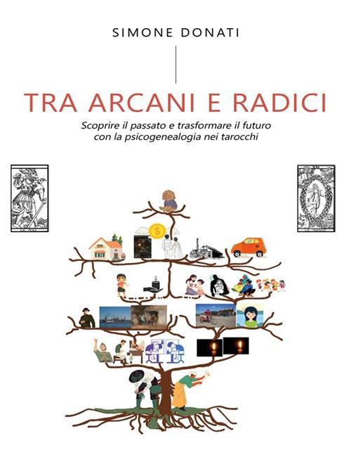 Tra arcani e radici. Scoprire il passato e trasformare il futuro con la psicogenealogia nei tarocchi - Simone Donati - ebook