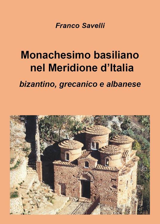 Monachesimo basiliano nel Meridione d'Italia. Bizantino, grecanico e albanese - Franco Savelli - copertina