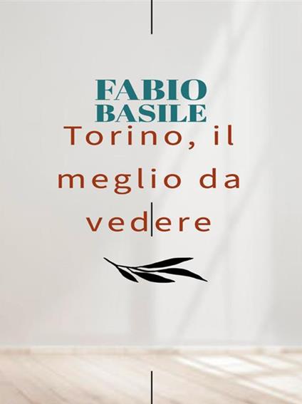 Torino, il meglio da vedere - Fabio Basile - ebook