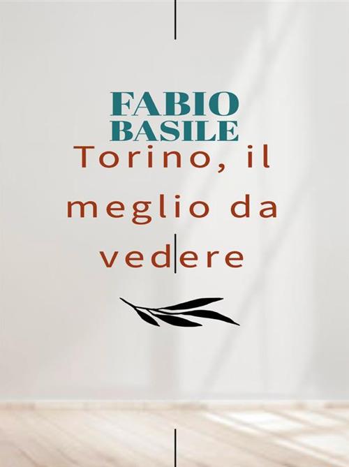 Torino, il meglio da vedere - Fabio Basile - ebook