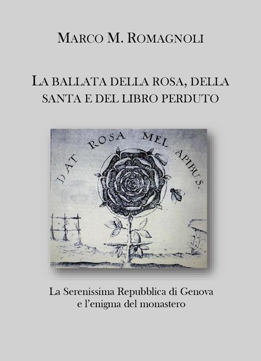 La ballata della rosa, della santa e del libro perduto. La serenissima repubblica di Genova e l'enigma del monastero - Marco M. Romagnoli - copertina