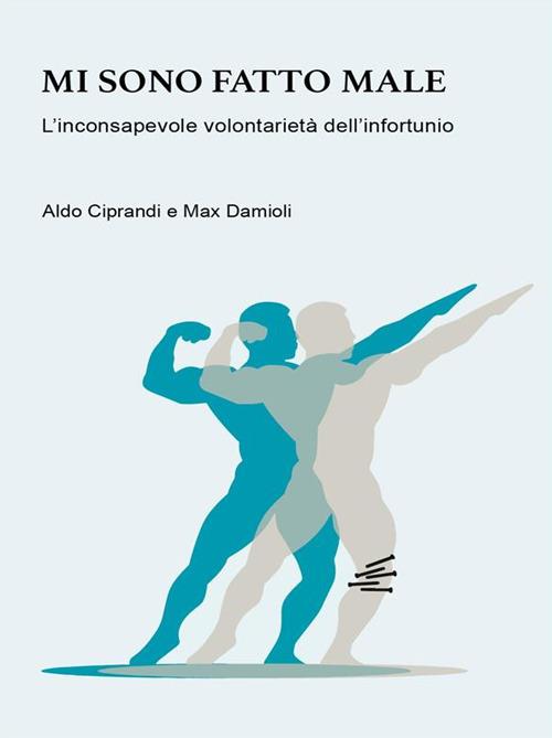 Mi sono fatto male. L'inconsapevole volontarietà dell'infortunio - Aldo Ciprandi,Max Damioli - ebook