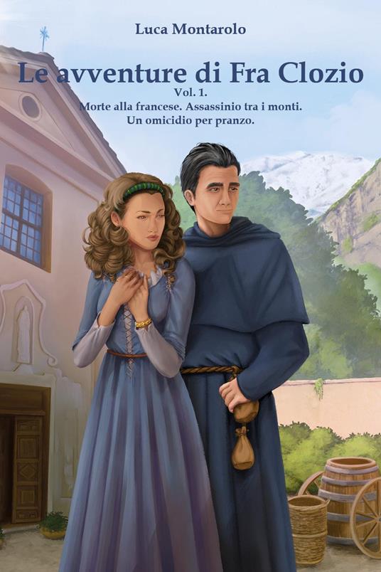 Le avventure di Fra Clozio. Vol. 1: Morte alla francese. Assassinio tra i monti. Un omicidio per pranzo - Luca Montarolo - copertina