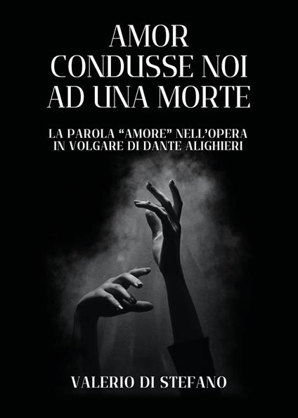 Amor condusse noi ad una morte. La parola «Amore» nell'opera in volgare di Dante Alighieri - Valerio Di Stefano - copertina