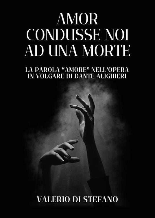 Amor condusse noi ad una morte. La parola «Amore» nell'opera in volgare di Dante Alighieri - Valerio Di Stefano - copertina