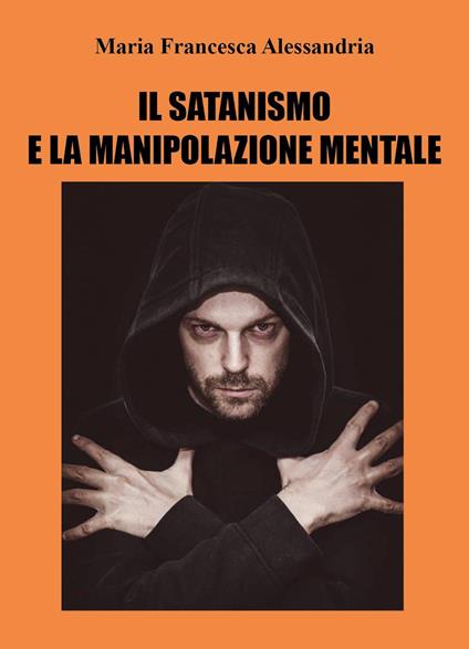 Il satanismo e la manipolazione mentale - Maria Francesca Alessandria - copertina