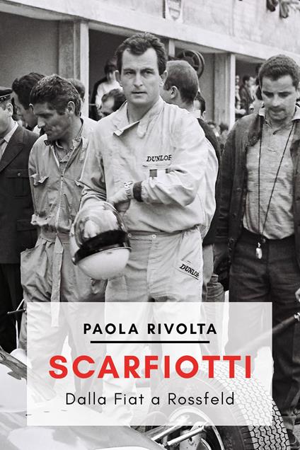 Scarfiotti. Dalla Fiat a Rossfeld. Nuova ediz. - Paola Rivolta - copertina