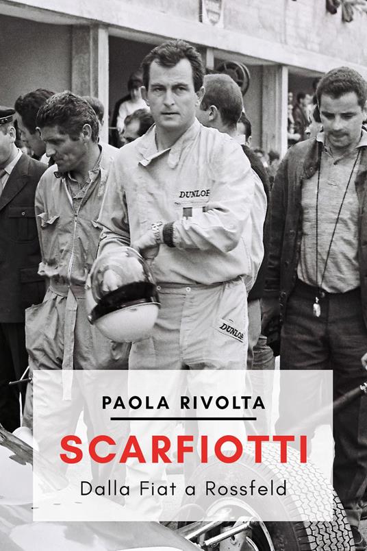 Scarfiotti. Dalla Fiat a Rossfeld. Nuova ediz. - Paola Rivolta - copertina