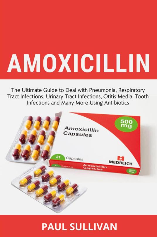 Amoxicillin. The ultimate guide to deal with pneumonia, respiratory tract infections, urinary tract infections, otitis media, tooth infections and many more using antibiotics - Paul Sullivan - copertina