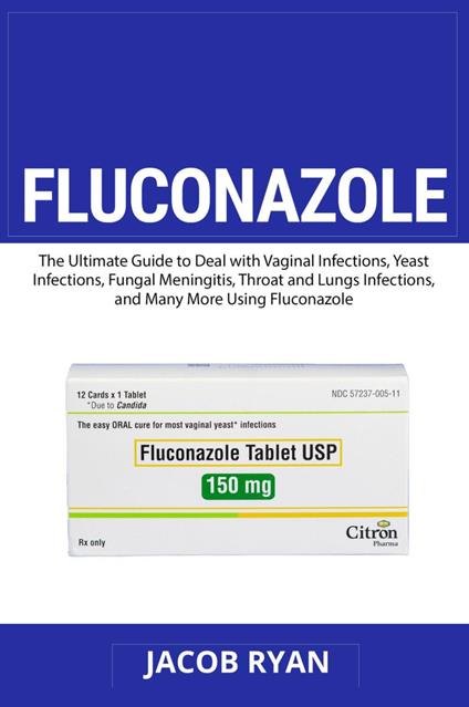 Fluconazole. The ultimate guide to deal with vaginal infections, yeast infections, fungal meningitis, throat and lungs infections, and many more using fluconazole - Jacob Ryan - copertina