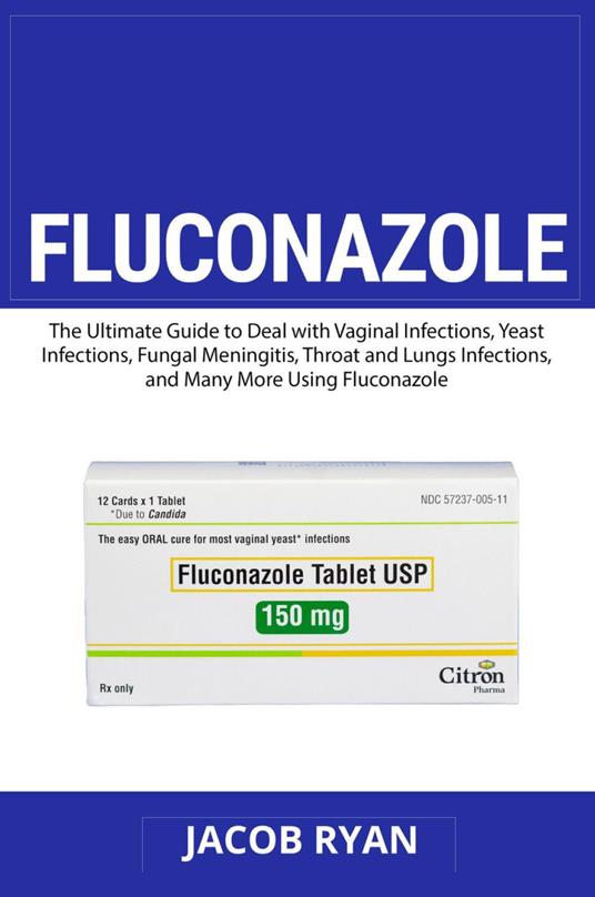 Fluconazole. The ultimate guide to deal with vaginal infections, yeast infections, fungal meningitis, throat and lungs infections, and many more using fluconazole - Jacob Ryan - copertina