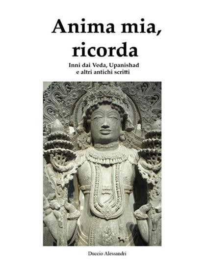 Anima mia, ricorda. Inni dai Veda, Upanishad e altri antichi scritti - Duccio Alessandri - ebook