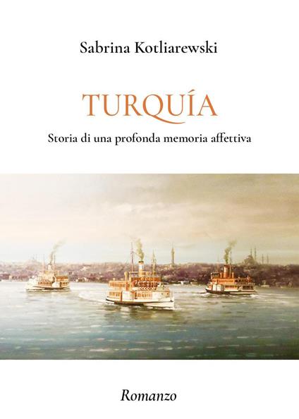 Turquia. Storia di una profonda memoria affettiva - Sabrina Kotliarewski - copertina