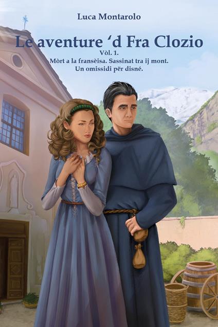 Le aventure 'd Fra Clozio.. Vol. 1: Mòrt a la fransèisa. Sassinat tra ij mont. Un omissidi për disné - Luca Montarolo - copertina