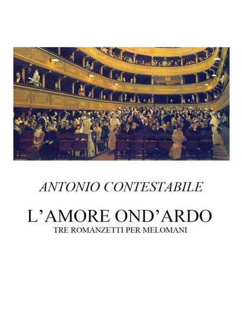 L' amore ond'ardo. Tre romanzetti per melomani - Antonio Contestabile - ebook