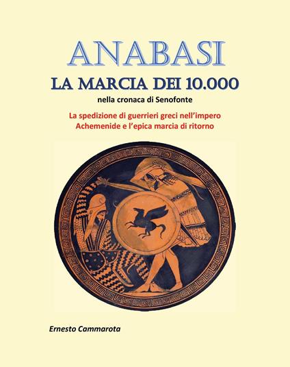 Anabasi. La marcia dei 10.000 nella cronaca di Senofonte. La spedizione di guerrieri greci nell'impero Achemenide e l'epica marcia di ritorno - Ernesto Cammarota - copertina