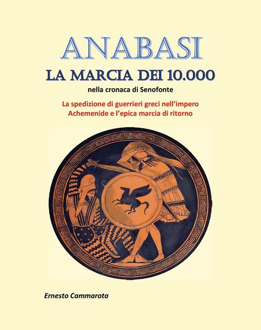 Anabasi. La marcia dei 10.000 nella cronaca di Senofonte. La spedizione di guerrieri greci nell'impero Achemenide e l'epica marcia di ritorno - Ernesto Cammarota - copertina