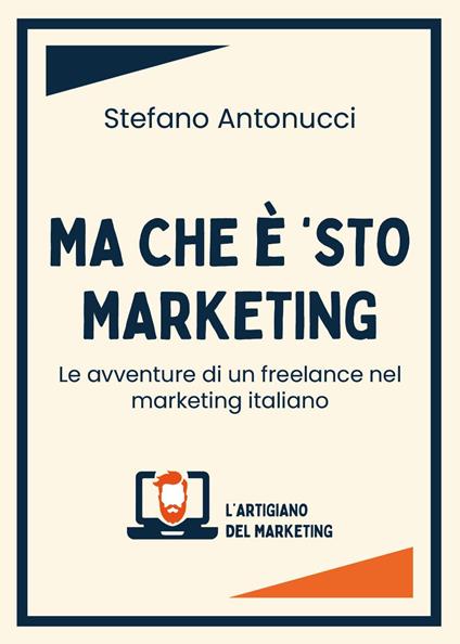 Ma che è 'sto marketing. Le avventure di un freelance nel marketing italiano - Stefano Antonucci - copertina