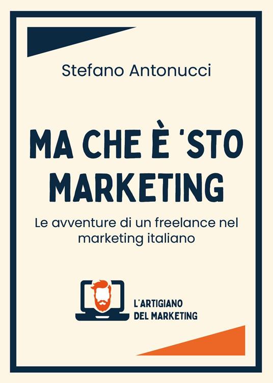 Ma che è 'sto marketing. Le avventure di un freelance nel marketing italiano - Stefano Antonucci - copertina
