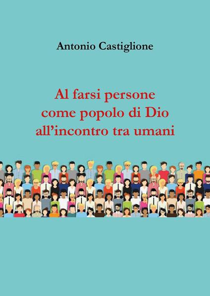 Al farsi persone come popolo di Dio all'incontro tra umani - Antonio Castiglione - copertina