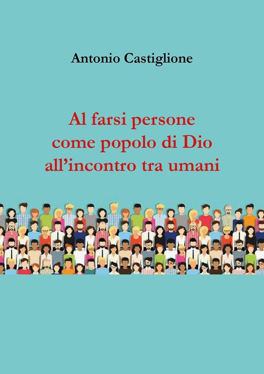 Al farsi persone come popolo di Dio all'incontro tra umani - Antonio Castiglione - copertina