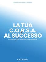 La tua C.O.R.S.A. al successo. Un modello pratico per l'eccellenza personale e professionale