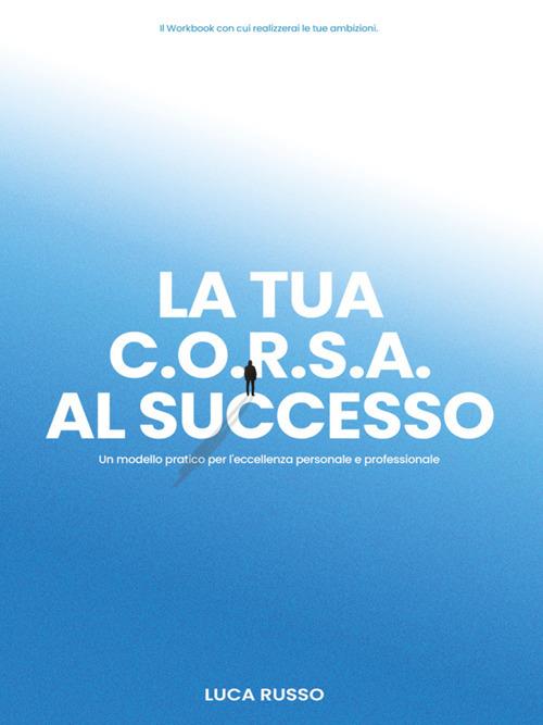 La tua C.O.R.S.A. al successo. Un modello pratico per l'eccellenza personale e professionale - Luca Russo - ebook