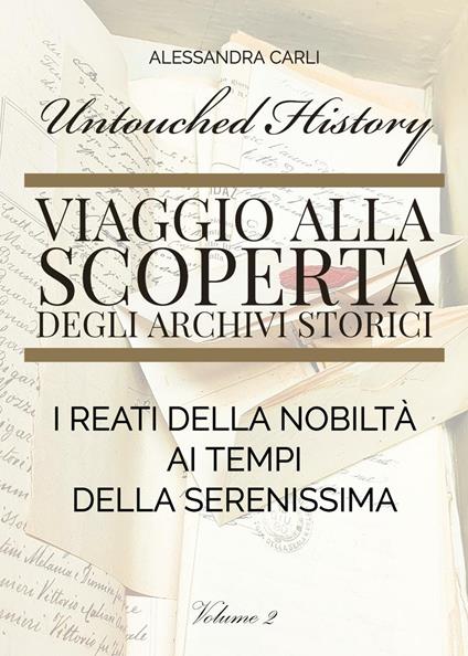 Untouched history. Viaggio alla scoperta degli archivi storici. I reati della nobiltà ai tempi della Serenissima. Vol. 2 - Alessandra Carli - copertina