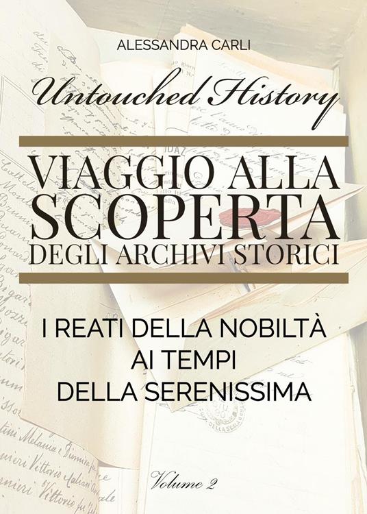 Untouched history. Viaggio alla scoperta degli archivi storici. I reati della nobiltà ai tempi della Serenissima. Vol. 2 - Alessandra Carli - copertina