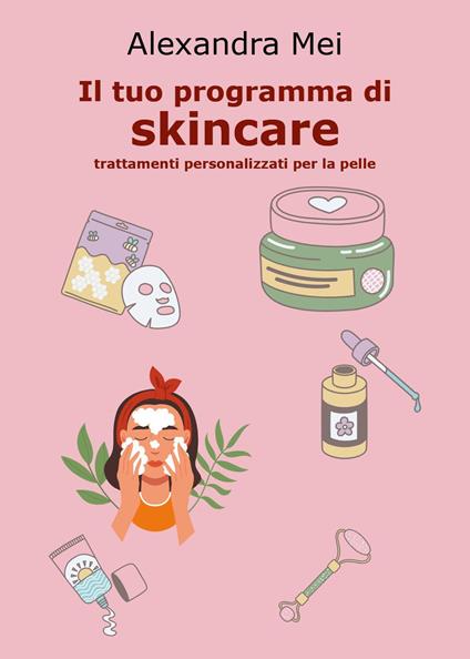 Il tuo programma di skincare. Trattamenti personalizzati per la pelle - Alexandra Mei - copertina