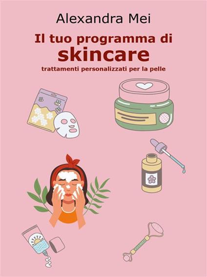 Il tuo programma di skincare. Trattamenti personalizzati per la pelle - Alexandra Mei - ebook