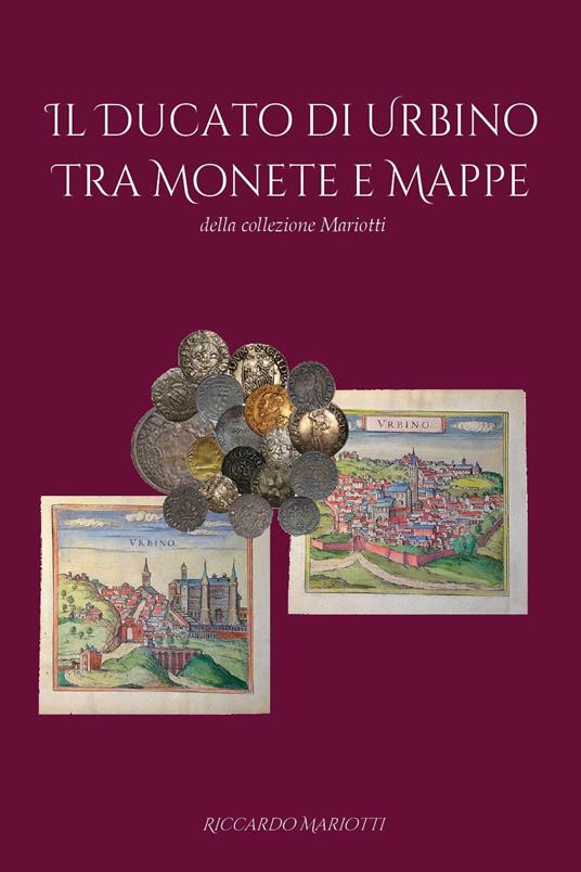 Il ducato di Urbino tra monete e mappe - Riccardo Mariotti - copertina